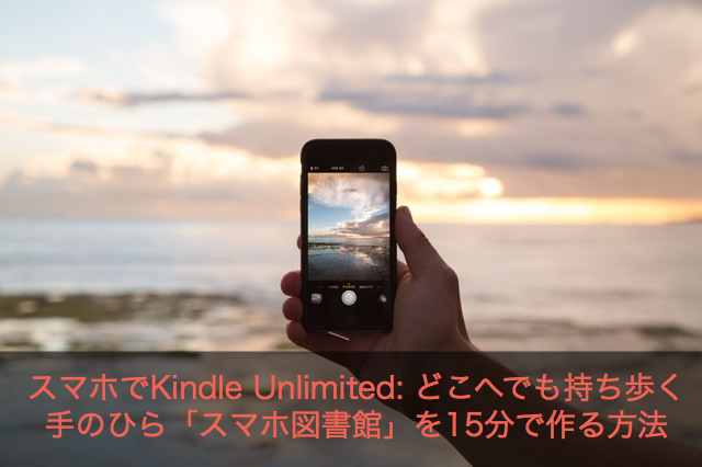 スマホでKindle Unlimited: どこへでも持ち歩く手のひら「スマホ図書館」を15分で作る方法