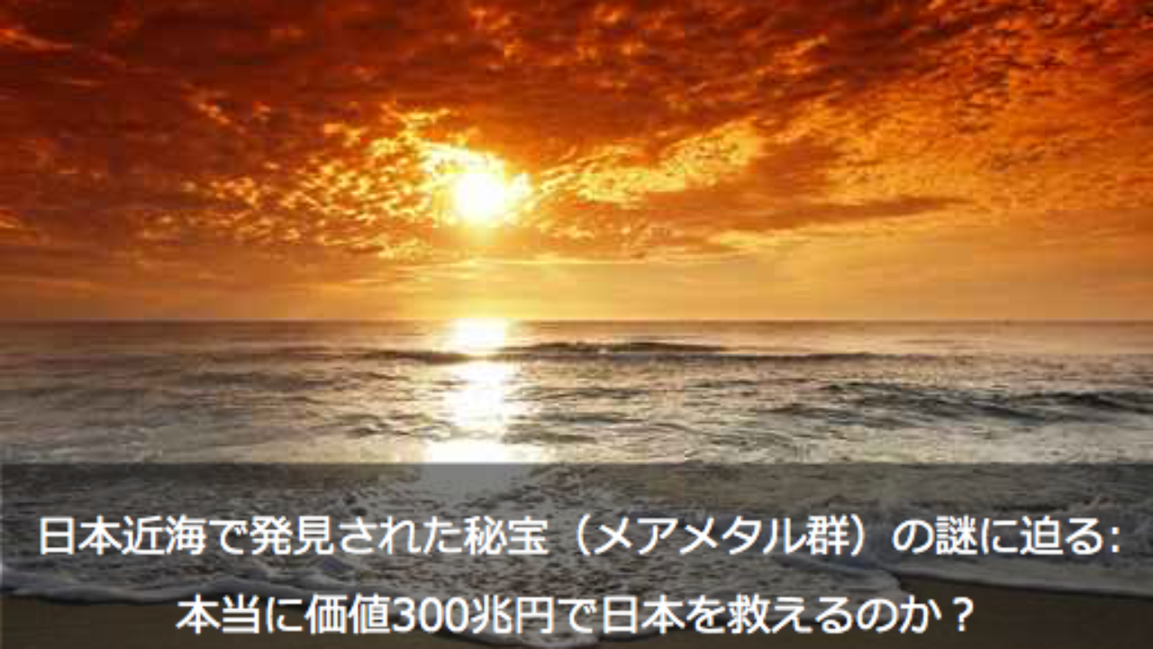 日本近海で発見された秘宝（メアメタル群）の謎: 本当に価値300兆円で