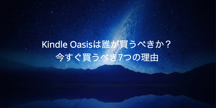 Kindle Oasis は誰が買うべきか？今すぐ買うべき7つの理由